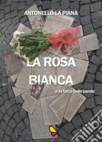 La Rosa Bianca e la forza delle parole. E-book. Formato EPUB ebook di Antonello La Piana