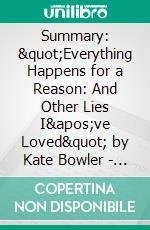 Summary: &quot;Everything Happens for a Reason: And Other Lies I&apos;ve Loved&quot; by Kate Bowler - Discussion Prompts. E-book. Formato EPUB ebook