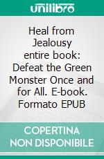 Heal from Jealousy entire book: Defeat the Green Monster Once and for All. E-book. Formato EPUB ebook di Ashley Neilson