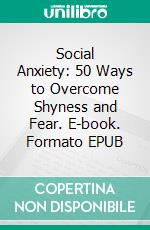 Social Anxiety: 50 Ways to Overcome Shyness and Fear. E-book. Formato EPUB