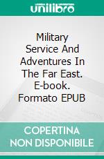 Military Service And Adventures In The Far East. E-book. Formato EPUB ebook