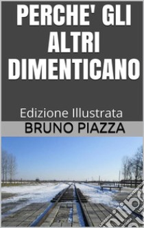 Perchè gli altri dimenticano - Edizione Illustrata. E-book. Formato EPUB ebook di Bruno Piazza