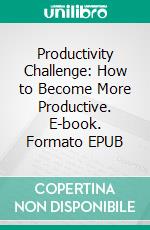 Productivity Challenge: How to Become More Productive. E-book. Formato EPUB ebook di Christian Olsen