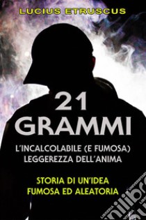 21 grammi: l'incalcolabile leggerezza dell'anima. E-book. Formato EPUB ebook di Lucius Etruscus