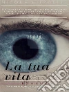 La tua vita: Le cose che abbiamo non sono per sempre. E-book. Formato Mobipocket ebook di Nicola Lippolis