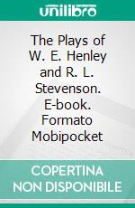 The Plays of W. E. Henley and R. L. Stevenson. E-book. Formato Mobipocket ebook di Robert Louis Stevenson