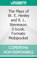 The Plays of W. E. Henley and R. L. Stevenson. E-book. Formato Mobipocket ebook
