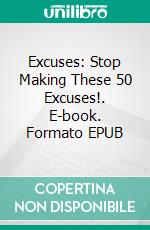 Excuses: Stop Making These 50 Excuses!. E-book. Formato EPUB