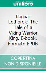 Ragnar Lothbrok: The Tale of a Viking Warrior King. E-book. Formato EPUB ebook di Bernard Hayes