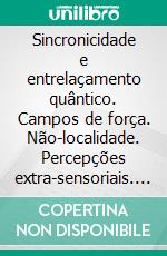 Sincronicidade e entrelaçamento quântico. Campos de força. Não-localidade. Percepções extra-sensoriais. As surpreendentes propriedades da física quântica.. E-book. Formato EPUB