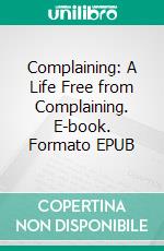 Complaining: A Life Free from Complaining. E-book. Formato EPUB