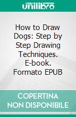 How to Draw Dogs: Step by Step Drawing Techniques. E-book. Formato EPUB ebook di Peter Vasher