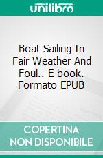 Boat Sailing In Fair Weather And Foul.. E-book. Formato EPUB ebook