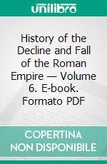 History of the Decline and Fall of the Roman Empire — Volume 6. E-book. Formato Mobipocket ebook