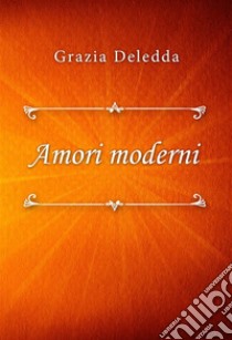 Amori moderni. E-book. Formato EPUB ebook di Grazia Deledda