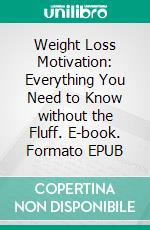 Weight Loss Motivation: Everything You Need to Know without the Fluff. E-book. Formato EPUB ebook di Todd Jensen