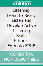 Listening: Learn to Really Listen and Develop Active Listening Skills. E-book. Formato EPUB