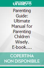 Parenting Guide: Ultimate Manual for Parenting Children Wisely. E-book. Formato EPUB ebook