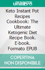 Keto Instant Pot Recipes Cookbook: The Ultimate Ketogenic Diet Recipe Book. E-book. Formato EPUB ebook