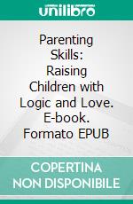 Parenting Skills: Raising Children with Logic and Love. E-book. Formato EPUB ebook