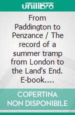 From Paddington to Penzance / The record of a summer tramp from London to the Land's End. E-book. Formato Mobipocket ebook di Charles G. Harper