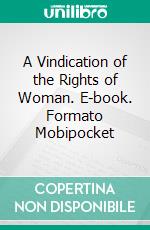 A Vindication of the Rights of Woman. E-book. Formato EPUB ebook di Mary Wollstonecraft