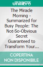 The Miracle Morning  - Summarized for Busy People: The Not-So-Obvious Secret Guaranteed to Transform Your Life (Before 8AM): Based on the Book by Hal Elrod. E-book. Formato EPUB ebook