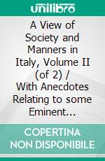 A View of Society and Manners in Italy, Volume II (of 2) / With Anecdotes Relating to some Eminent Characters. E-book. Formato Mobipocket ebook