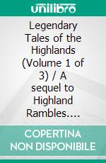 Legendary Tales of the Highlands (Volume 1 of 3) / A sequel to Highland Rambles. E-book. Formato Mobipocket