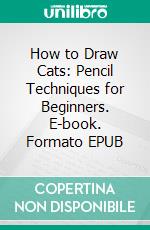 How to Draw Cats: Pencil Techniques for Beginners. E-book. Formato EPUB ebook di Peter Vasher