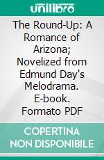 The Round-Up: A Romance of Arizona; Novelized from Edmund Day's Melodrama. E-book. Formato Mobipocket