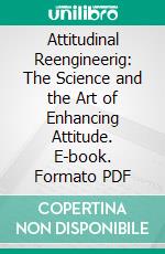 Attitudinal Reengineerig: The Science and the Art of Enhancing Attitude. E-book. Formato PDF ebook