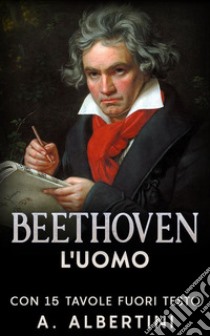 Beethoven - L'uomoCon 15 tavole fuori testo. E-book. Formato EPUB ebook di A. Albertini