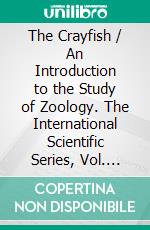 The Crayfish / An Introduction to the Study of Zoology. The International Scientific Series, Vol. XXVIII: (Illustrated Edition). E-book. Formato Mobipocket