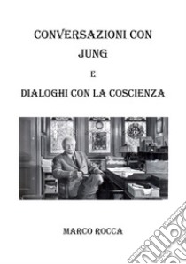 Conversazioni con Jung  e dialoghi con la coscienza . E-book. Formato EPUB ebook di Marco Rocca