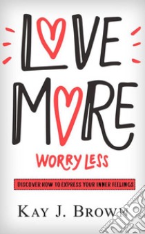 Love More Worry Less. E-book. Formato PDF ebook di Kay J. Brown