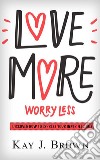 Love More Worry Less. E-book. Formato PDF ebook di Kay J. Brown