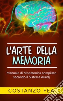 L'arte della memoriaManuale di mnemonica compilato secondo il sistema Aurelj. E-book. Formato EPUB ebook di Costanzo Fea