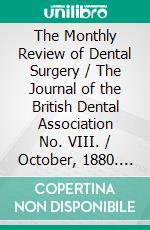 The Monthly Review of Dental Surgery / The Journal of the British Dental Association No. VIII. / October, 1880. Vol. I.. E-book. Formato PDF ebook di Various