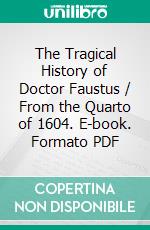 The Tragical History of Doctor Faustus / From the Quarto of 1604. E-book. Formato PDF ebook di Christopher Marlowe