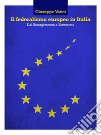 Il federalismo europeo in Italia : Dal Risorgimento a Ventotene. E-book. Formato Mobipocket ebook