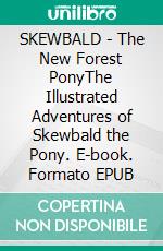 SKEWBALD - The New Forest PonyThe Illustrated Adventures of Skewbald the Pony. E-book. Formato Mobipocket ebook di Allen W Seaby