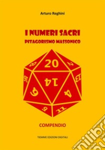 I numeri sacri. Pitagorismo massonico: Compendio. E-book. Formato Mobipocket ebook di Arturo Reghini