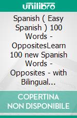 Spanish ( Easy Spanish ) 100 Words - OppositesLearn 100 new Spanish Words - Opposites - with Bilingual Text. E-book. Formato Mobipocket ebook di Mobile Library