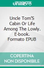 Uncle Tom’S Cabin Or Life Among The Lowly. E-book. Formato EPUB ebook di  Harriet Beecher Stowe