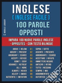 Inglese ( Inglese Facile ) 100 Parole - OppostiImpara 100 nuove parole Inglese - Opposites - con testo bilingue. E-book. Formato Mobipocket ebook di Mobile Library