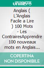 Anglais ( L’Anglais Facile a Lire ) 100 Mots - Les ContrairesApprendre 100 nouveaux mots en Anglais -  Les Contraires - avec Texte Bilingue. E-book. Formato EPUB ebook di Mobile Library