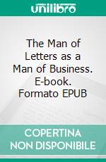 The Man of Letters as a Man of Business. E-book. Formato PDF ebook di William Dean Howells