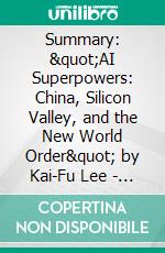 Summary: &quot;AI Superpowers: China, Silicon Valley, and the New World Order&quot; by Kai-Fu Lee - Discussion Prompts. E-book. Formato EPUB ebook