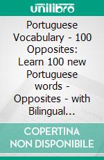 Portuguese Vocabulary - 100 Opposites: Learn 100 new Portuguese words - Opposites - with Bilingual Text. E-book. Formato EPUB ebook di Mobile Library